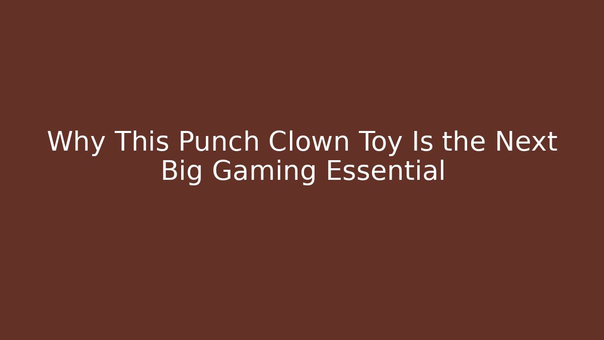 Why This Punch Clown Toy Is the Next Big Gaming Essential