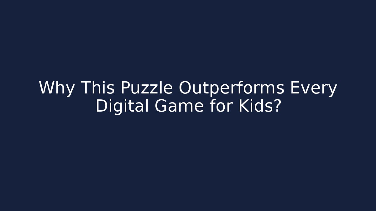 Why This Puzzle Outperforms Every Digital Game for Kids?
