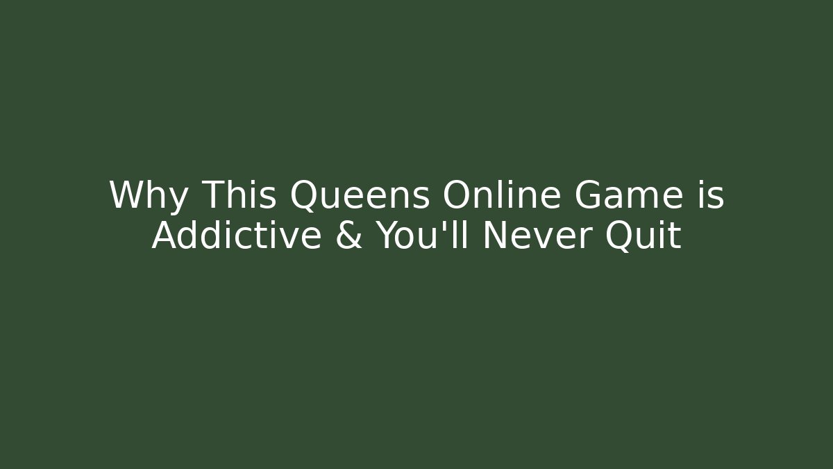 Why This Queens Online Game is Addictive & You'll Never Quit