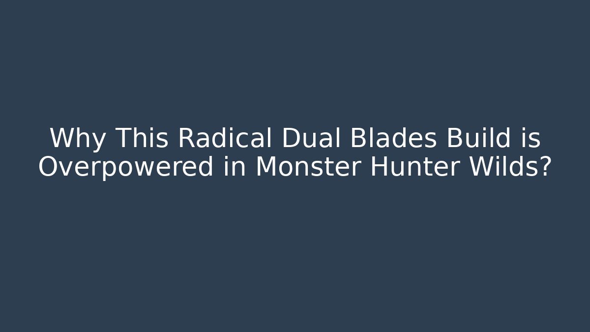 Why This Radical Dual Blades Build is Overpowered in Monster Hunter Wilds?
