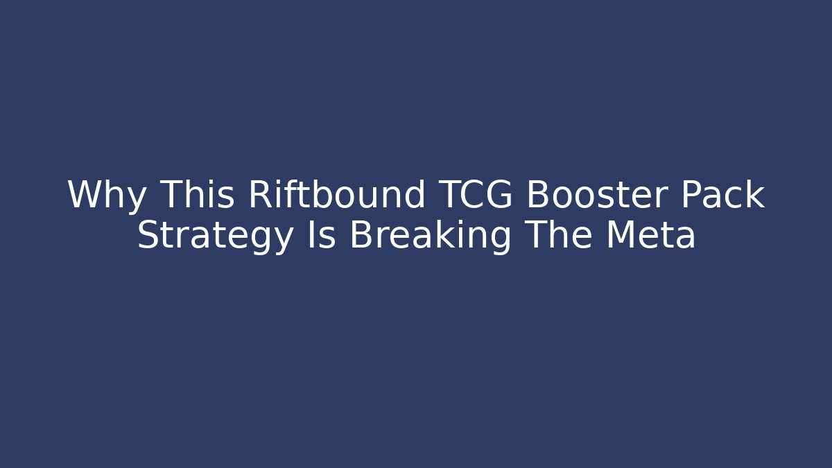 Why This Riftbound TCG Booster Pack Strategy Is Breaking The Meta