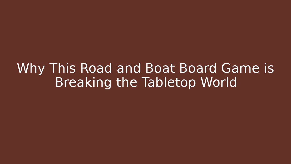 Why This Road and Boat Board Game is Breaking the Tabletop World