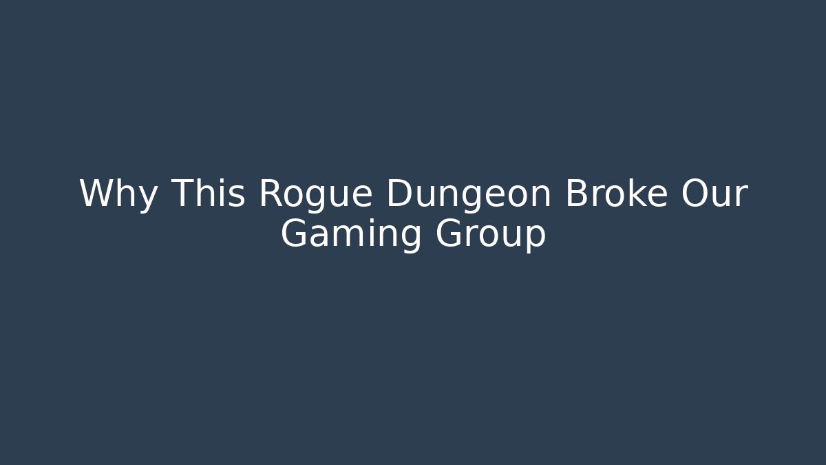 Why This Rogue Dungeon Broke Our Gaming Group