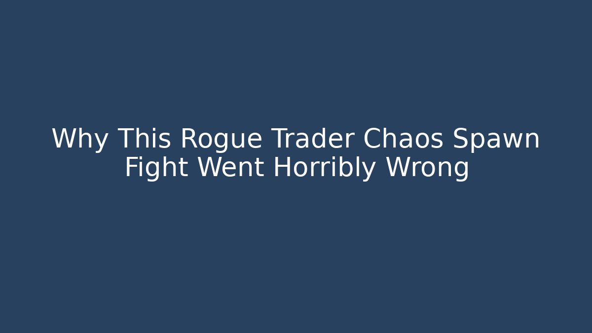 Why This Rogue Trader Chaos Spawn Fight Went Horribly Wrong
