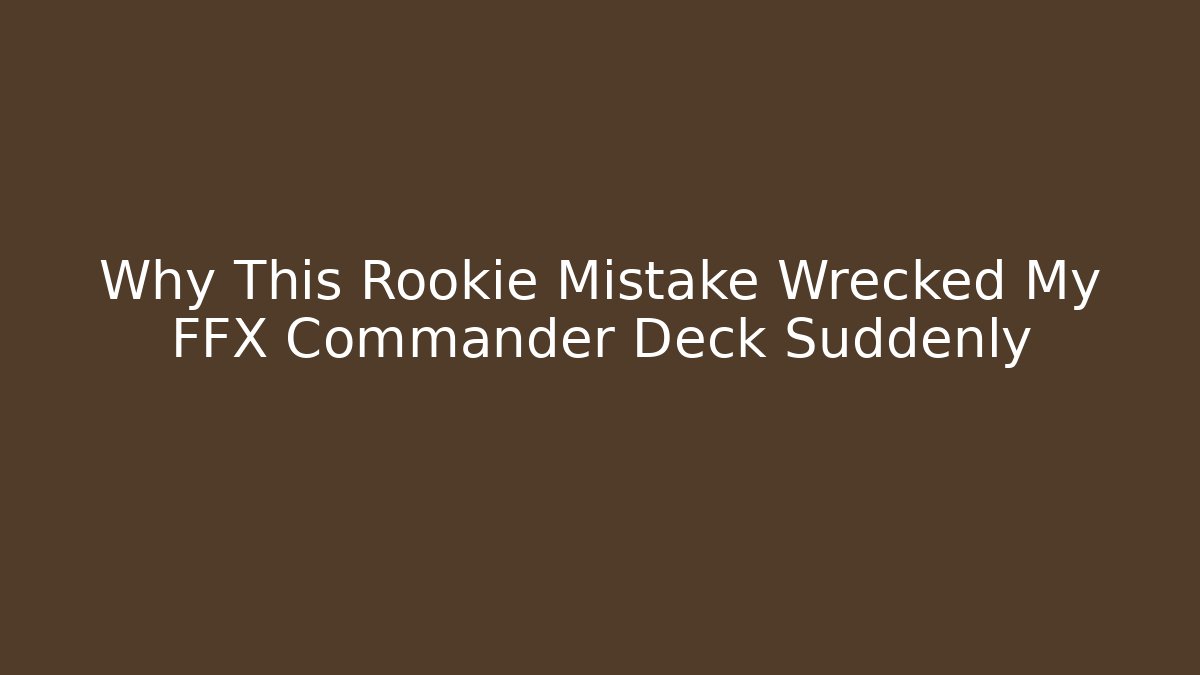 Why This Rookie Mistake Wrecked My FFX Commander Deck Suddenly