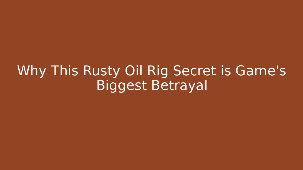 Why This Rusty Oil Rig Secret is Game's Biggest Betrayal
