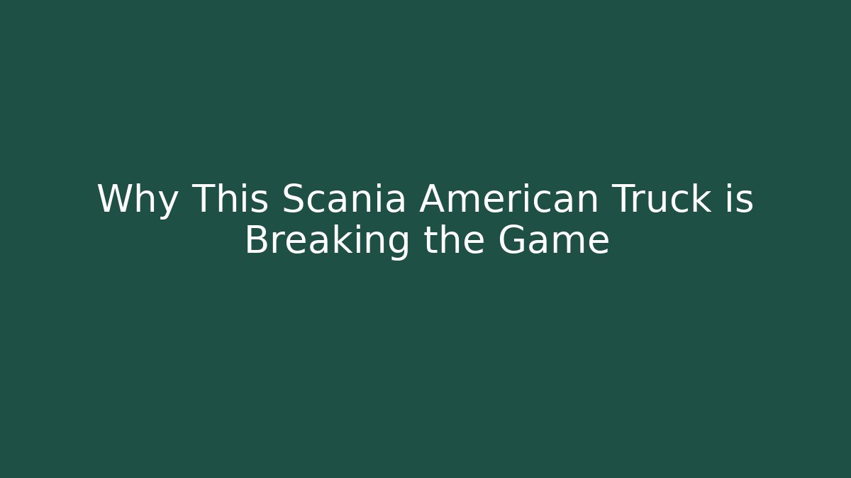 Why This Scania American Truck is Breaking the Game
