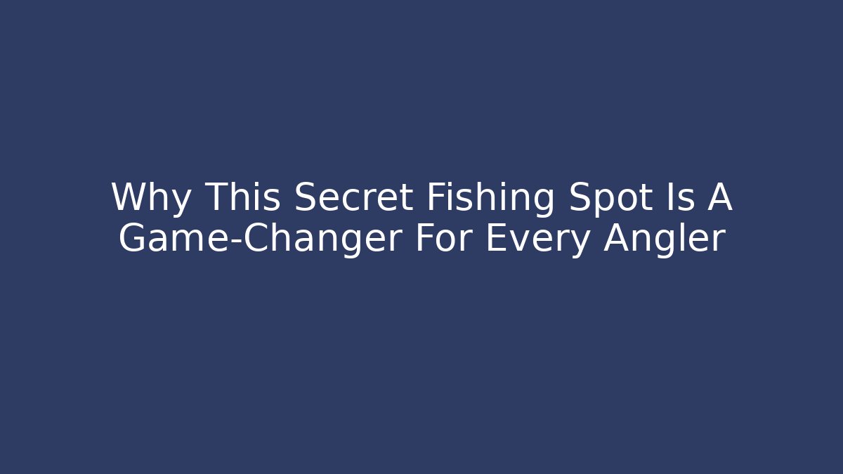 Why This Secret Fishing Spot Is A Game-Changer For Every Angler