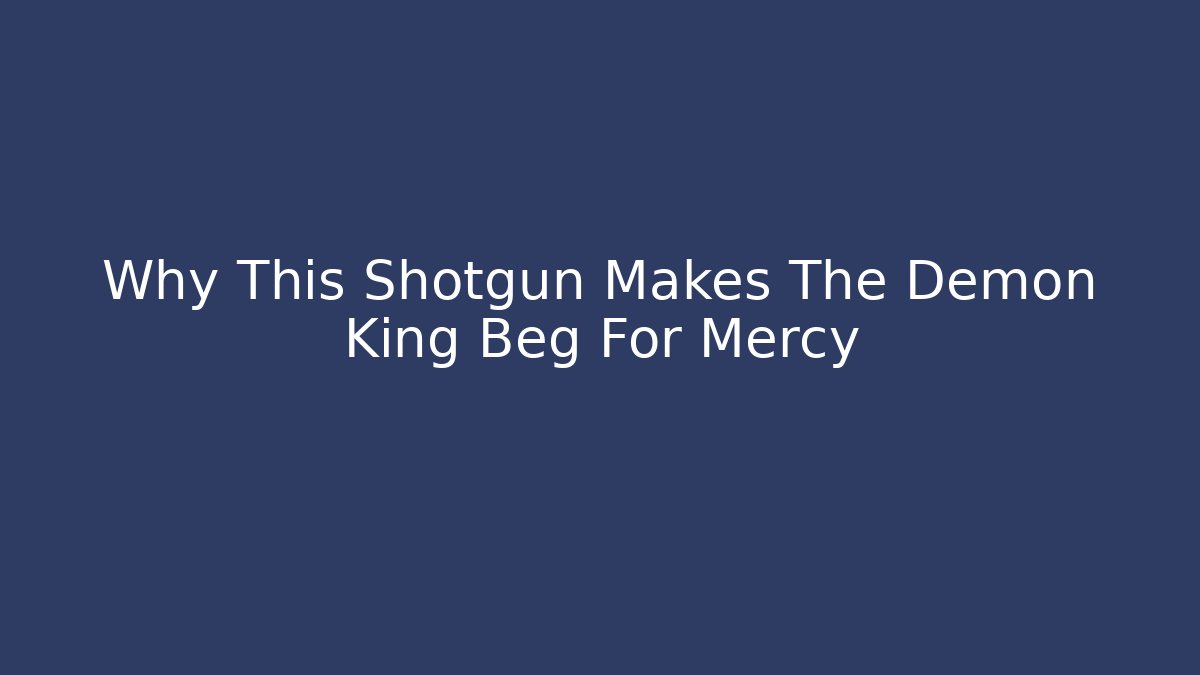 Why This Shotgun Makes The Demon King Beg For Mercy