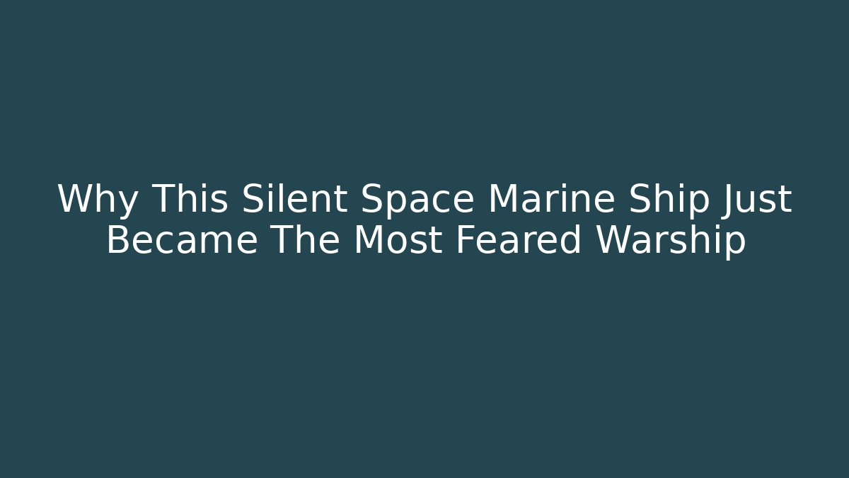 Why This Silent Space Marine Ship Just Became The Most Feared Warship