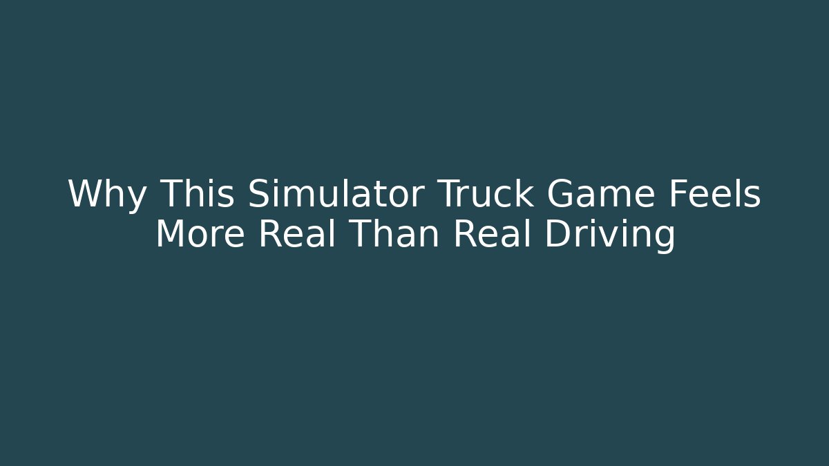 Why This Simulator Truck Game Feels More Real Than Real Driving