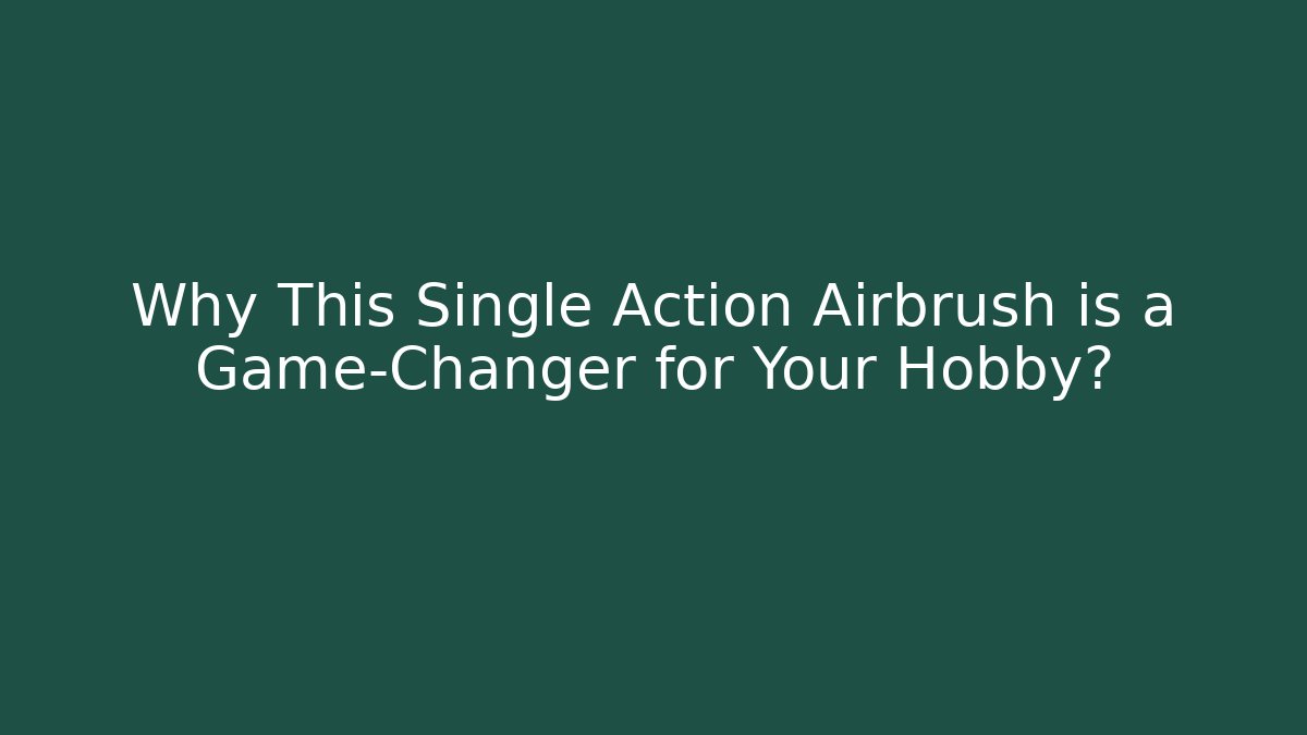 Why This Single Action Airbrush is a Game-Changer for Your Hobby?