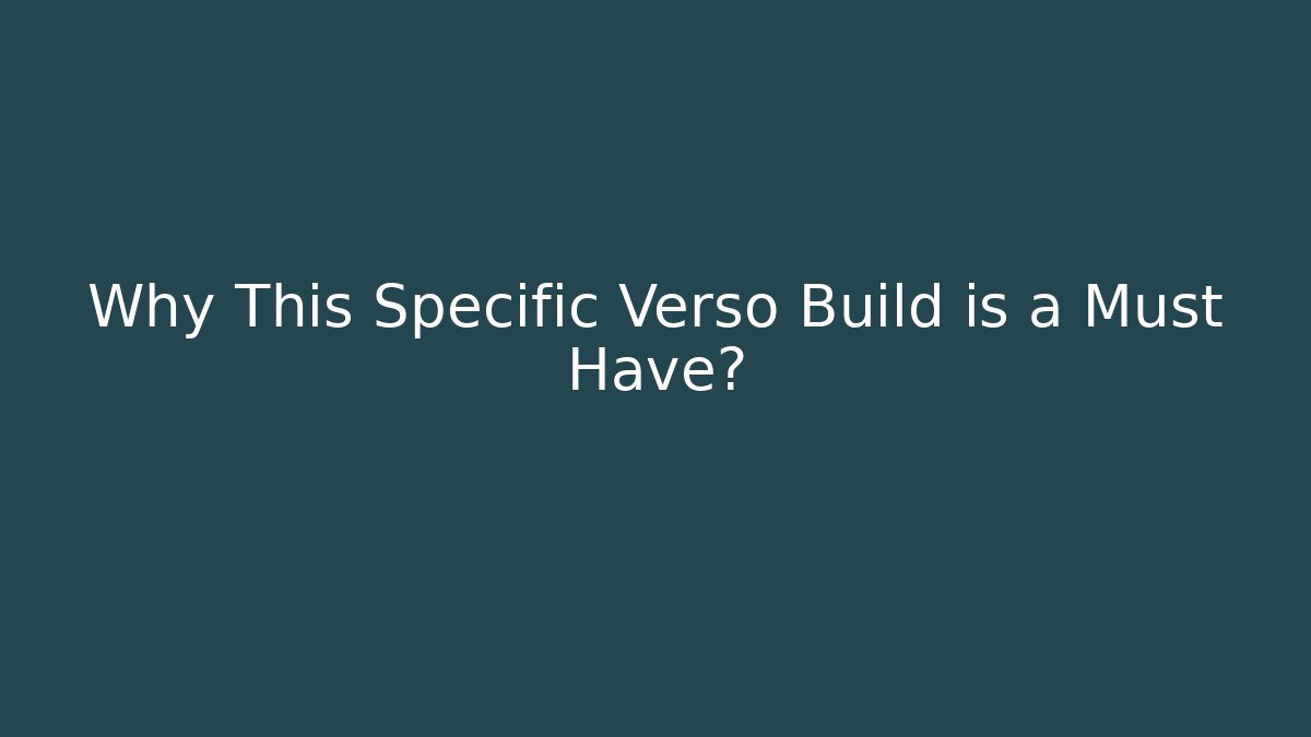 Why This Specific Verso Build is a Must Have?