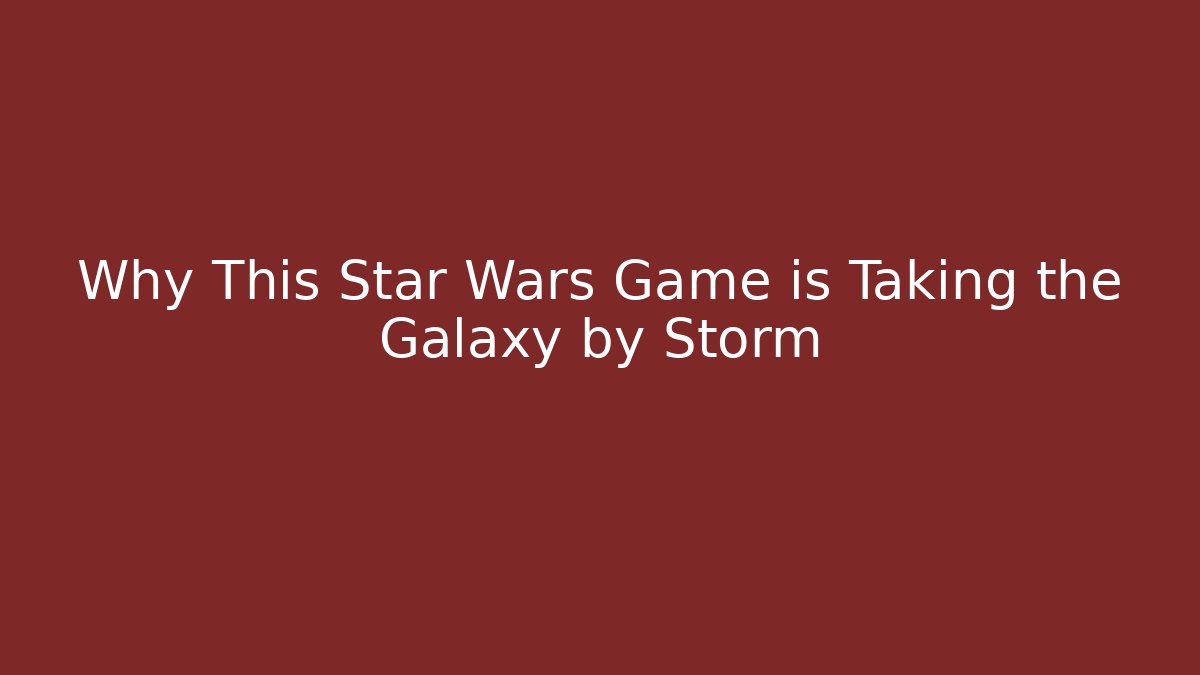Why This Star Wars Game is Taking the Galaxy by Storm
