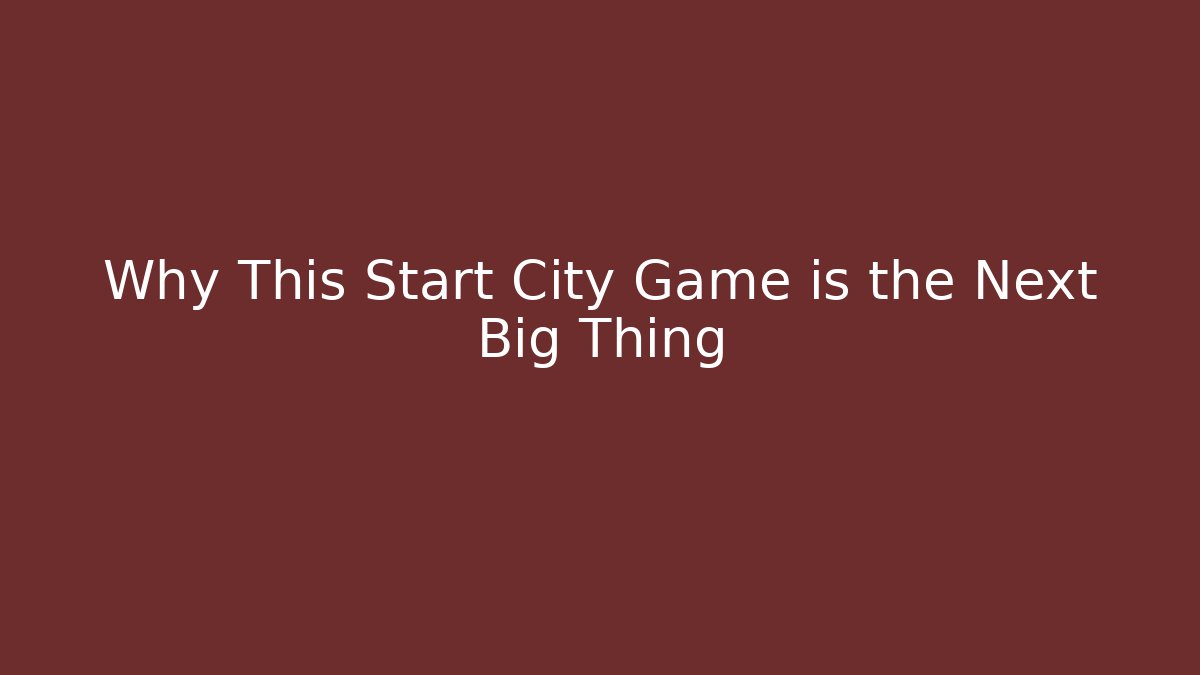 Why This Start City Game is the Next Big Thing