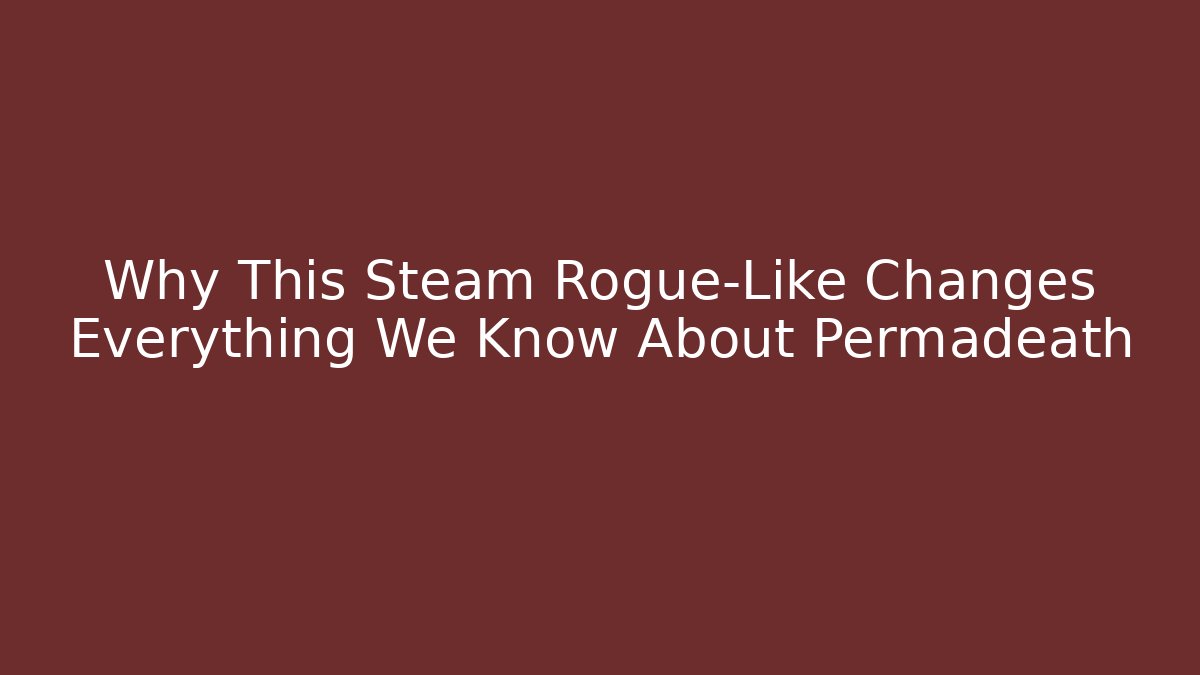 Why This Steam Rogue-Like Changes Everything We Know About Permadeath