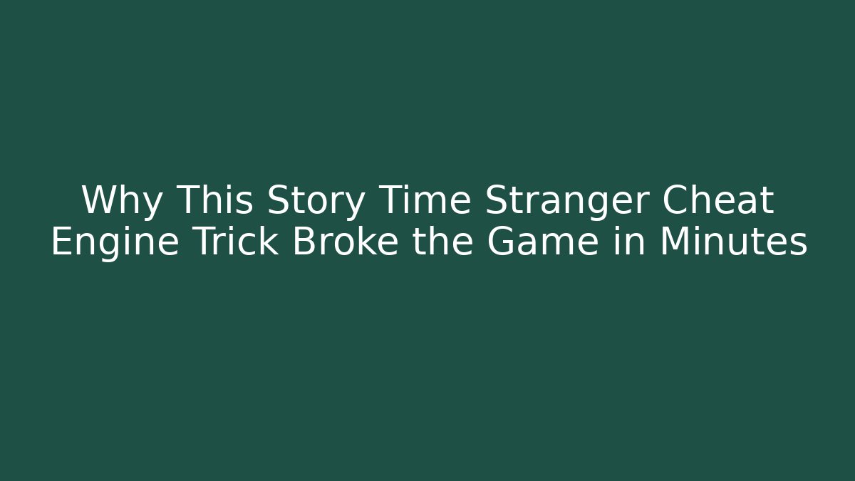 Why This Story Time Stranger Cheat Engine Trick Broke the Game in Minutes