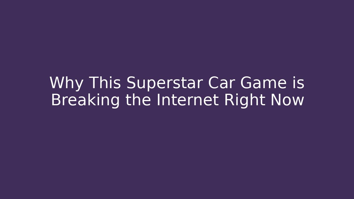 Why This Superstar Car Game is Breaking the Internet Right Now - Método de Aprovação