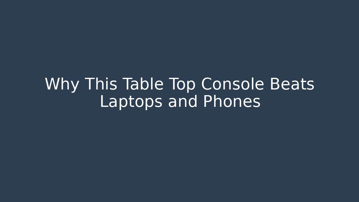 Why This Table Top Console Beats Laptops and Phones - Método de Aprovação