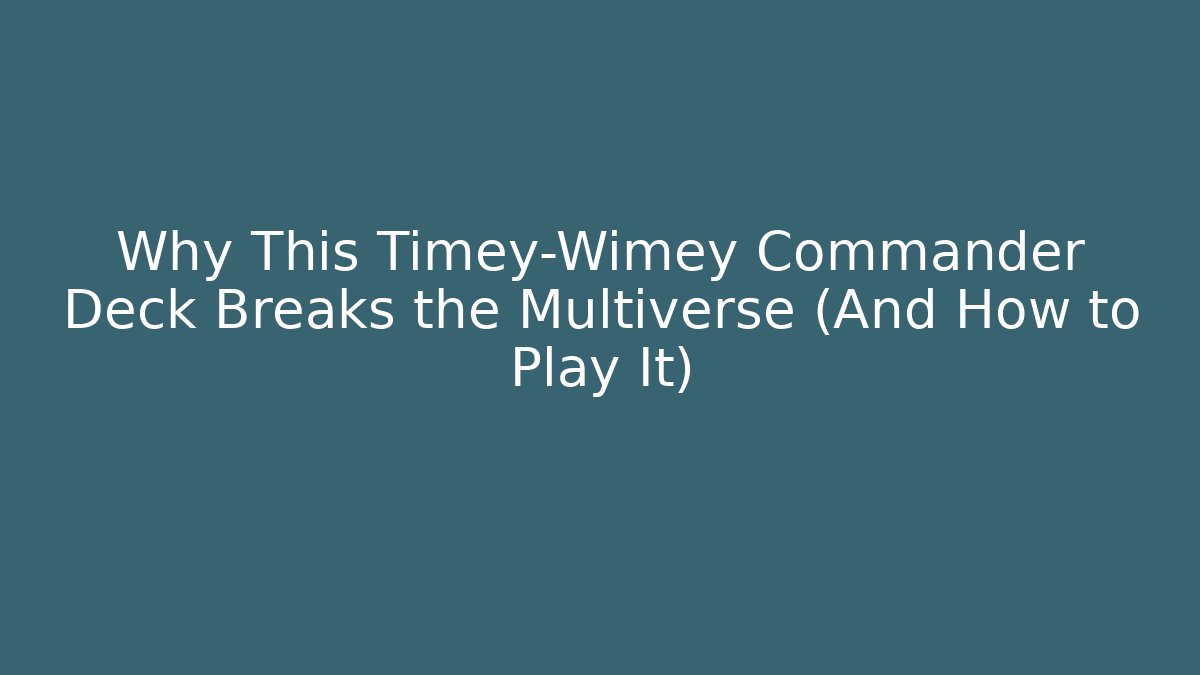 Why This Timey-Wimey Commander Deck Breaks the Multiverse (And How to Play It) - Método de Aprovação