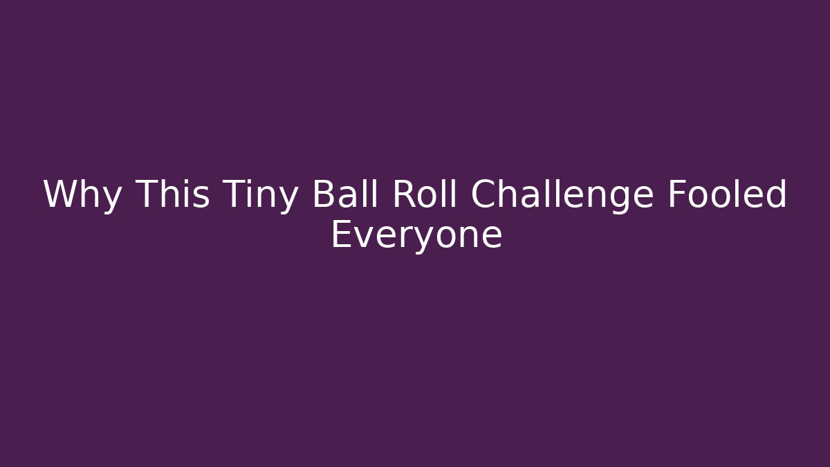 Why This Tiny Ball Roll Challenge Fooled Everyone