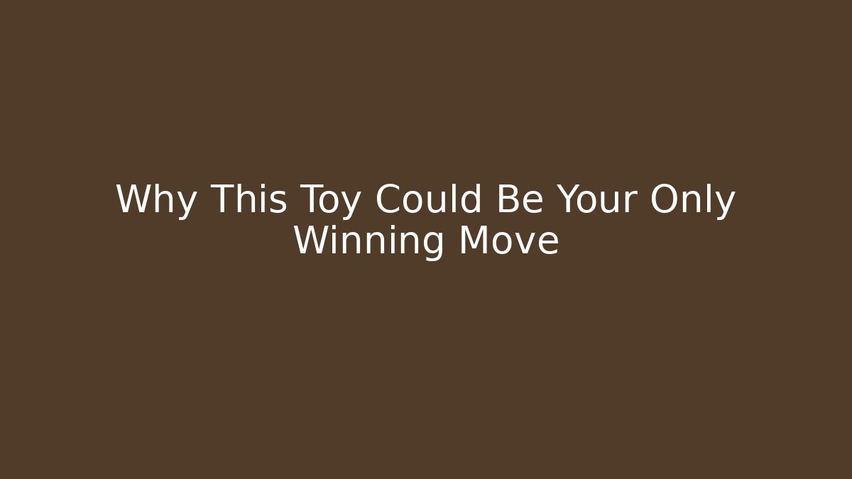 Why This Toy Could Be Your Only Winning Move
