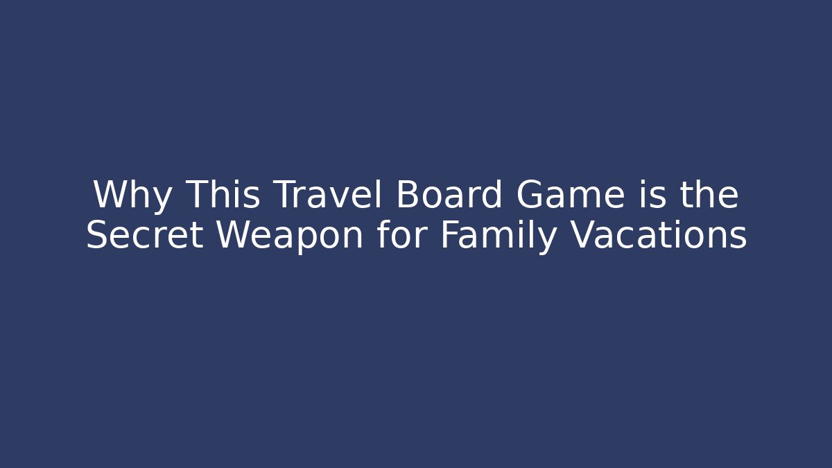 Why This Travel Board Game is the Secret Weapon for Family Vacations - Método de Aprovação