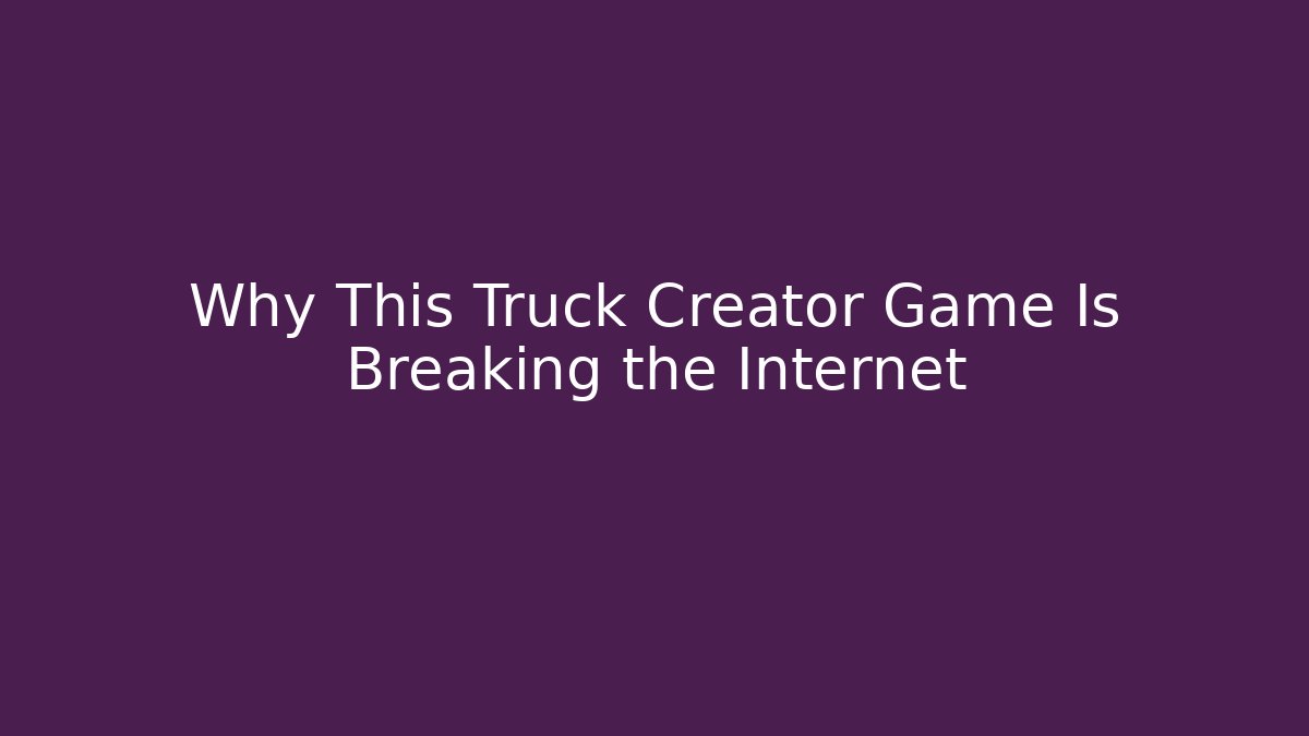 Why This Truck Creator Game Is Breaking the Internet
