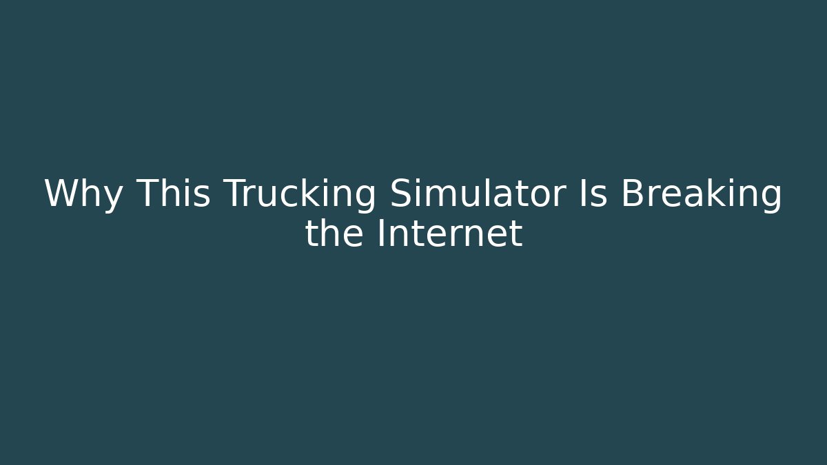 Why This Trucking Simulator Is Breaking the Internet