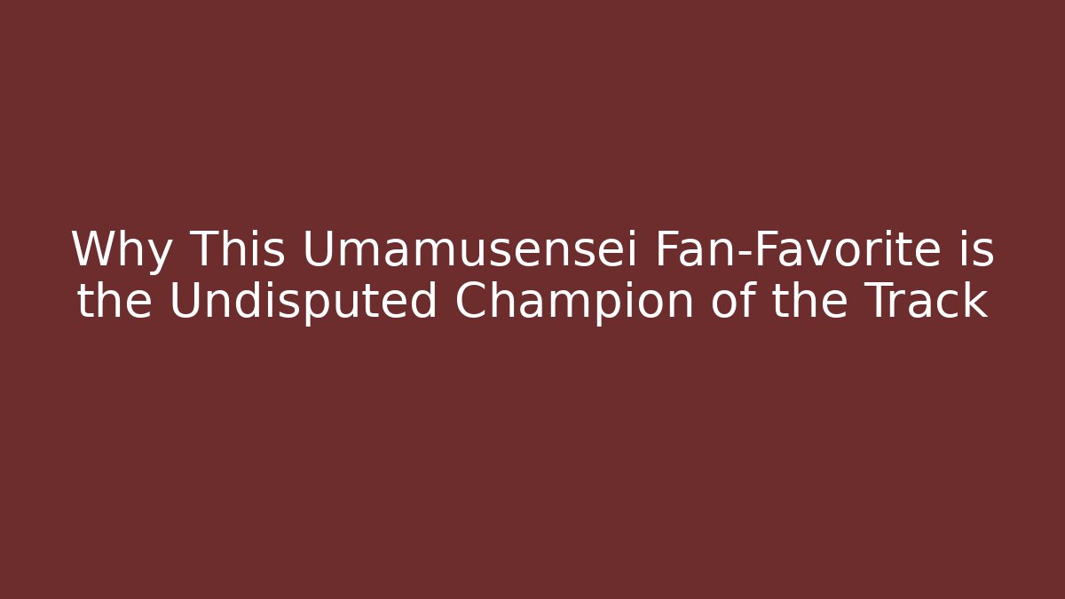 Why This Umamusensei Fan-Favorite is the Undisputed Champion of the Track
