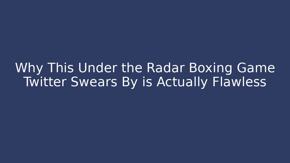 Why This Under the Radar Boxing Game Twitter Swears By is Actually Flawless