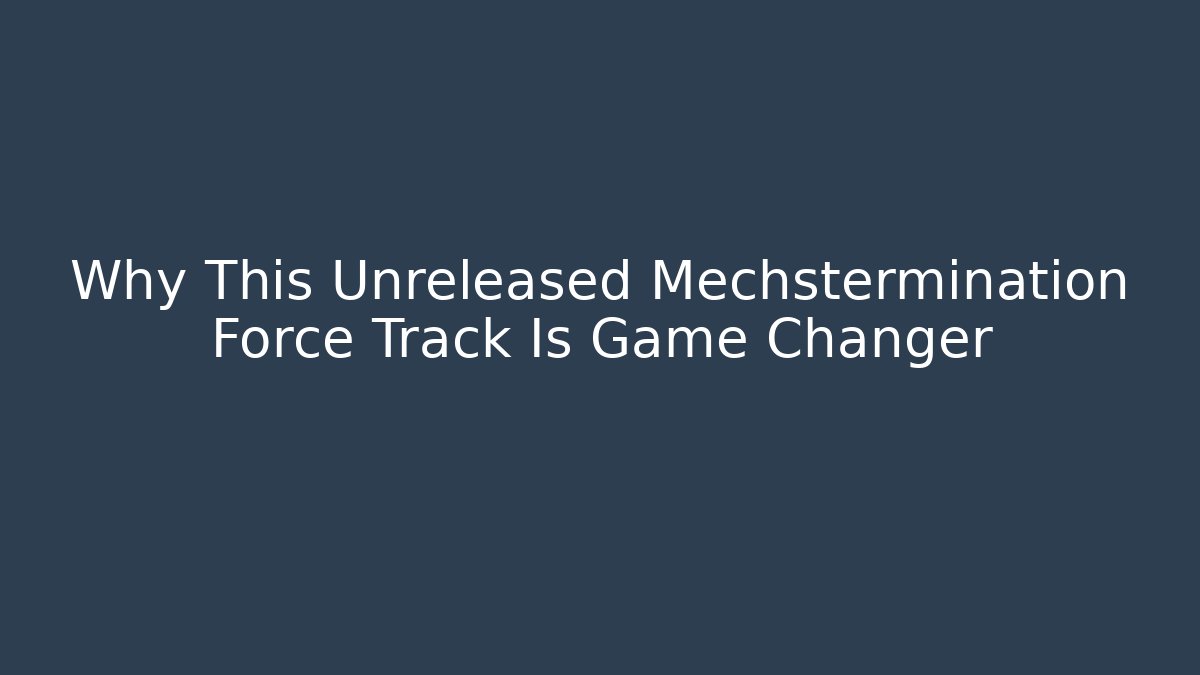 Why This Unreleased Mechstermination Force Track Is Game Changer