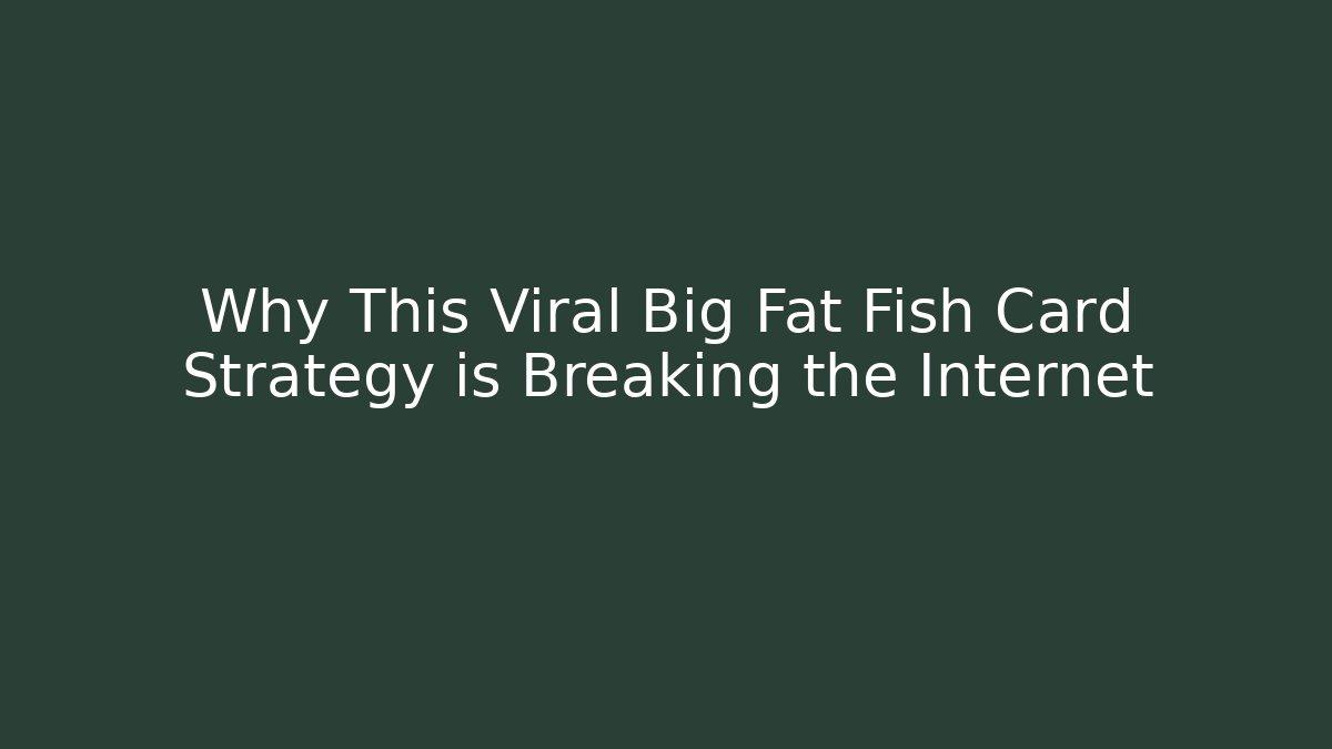 Why This Viral Big Fat Fish Card Strategy is Breaking the Internet
