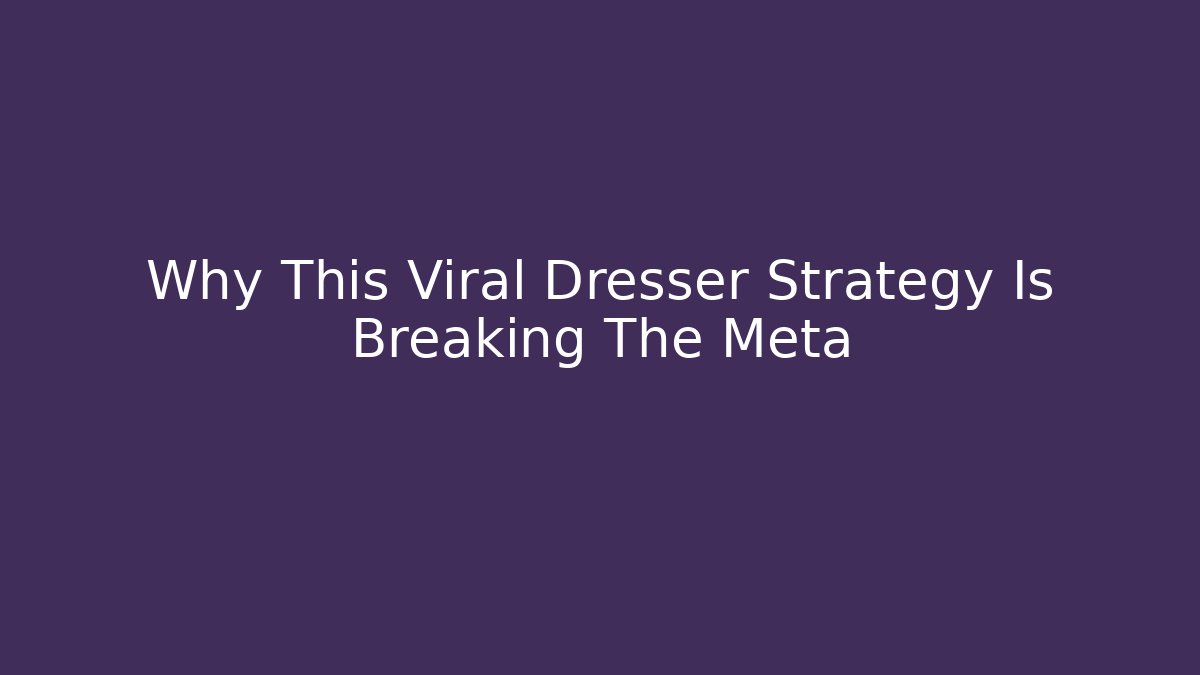 Why This Viral Dresser Strategy Is Breaking The Meta