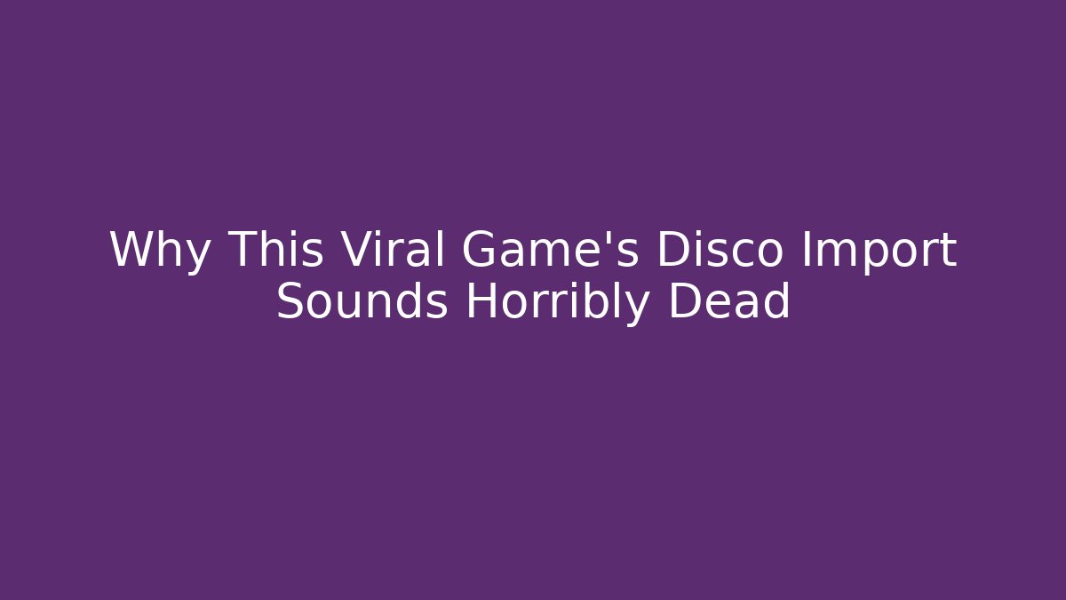 Why This Viral Game's Disco Import Sounds Horribly Dead
