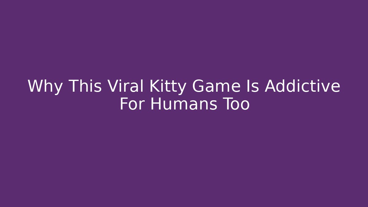 Why This Viral Kitty Game Is Addictive For Humans Too - Método de Aprovação