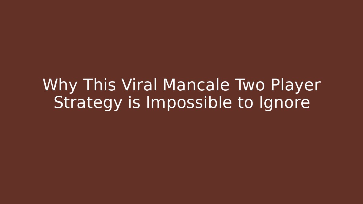 Why This Viral Mancale Two Player Strategy is Impossible to Ignore