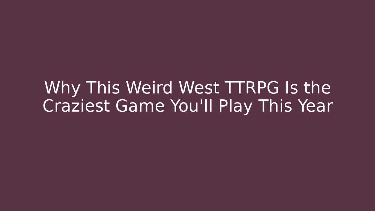 Why This Weird West TTRPG Is the Craziest Game You'll Play This Year