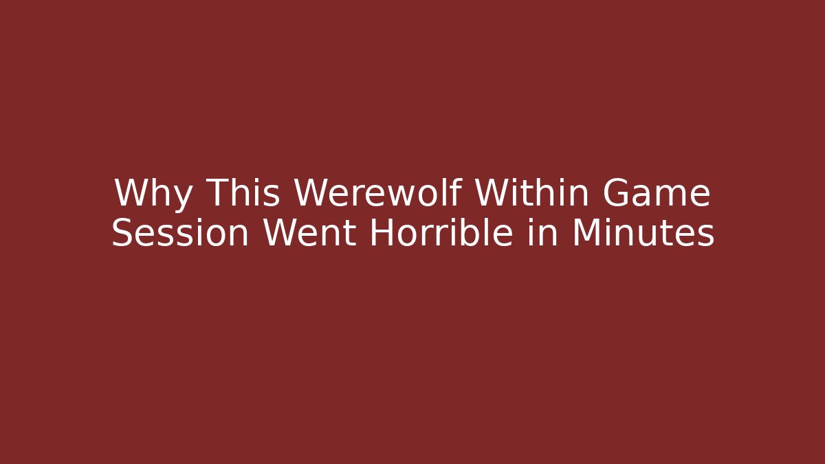 Why This Werewolf Within Game Session Went Horrible in Minutes