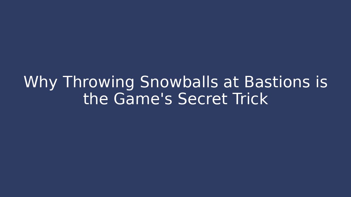 Why Throwing Snowballs at Bastions is the Game's Secret Trick