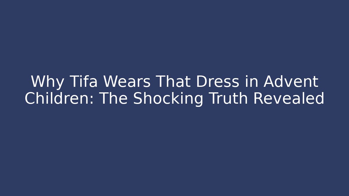 Why Tifa Wears That Dress in Advent Children: The Shocking Truth Revealed