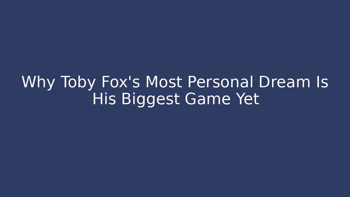 Why Toby Fox's Most Personal Dream Is His Biggest Game Yet