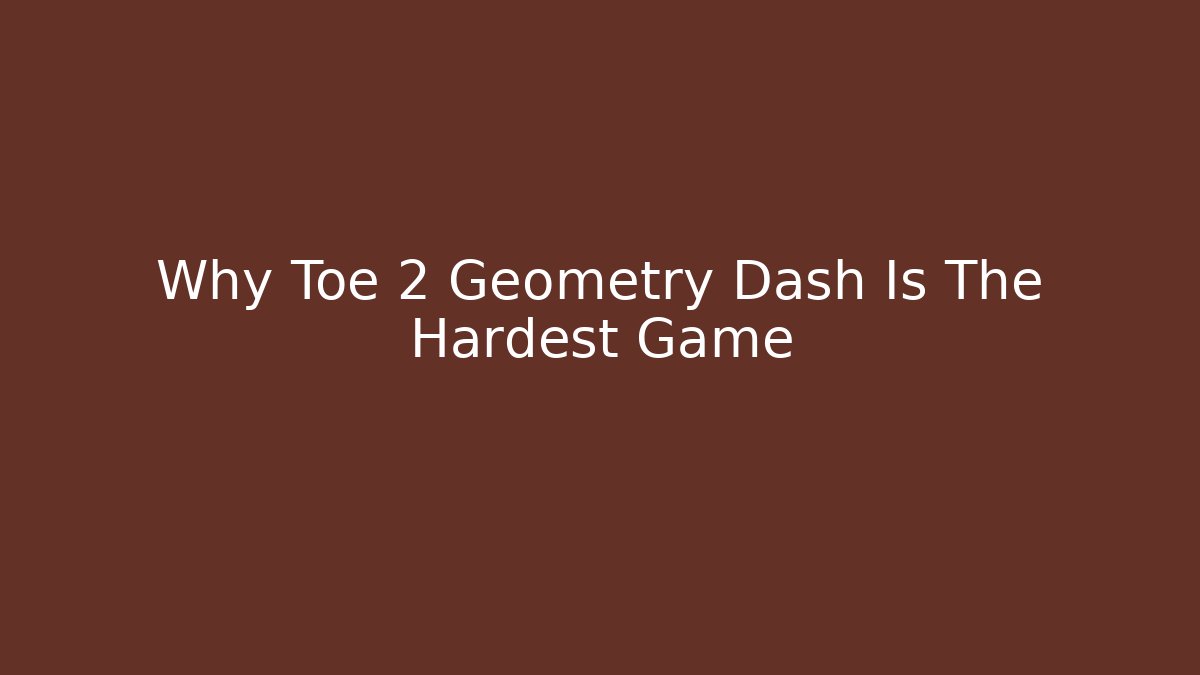Why Toe 2 Geometry Dash Is The Hardest Game