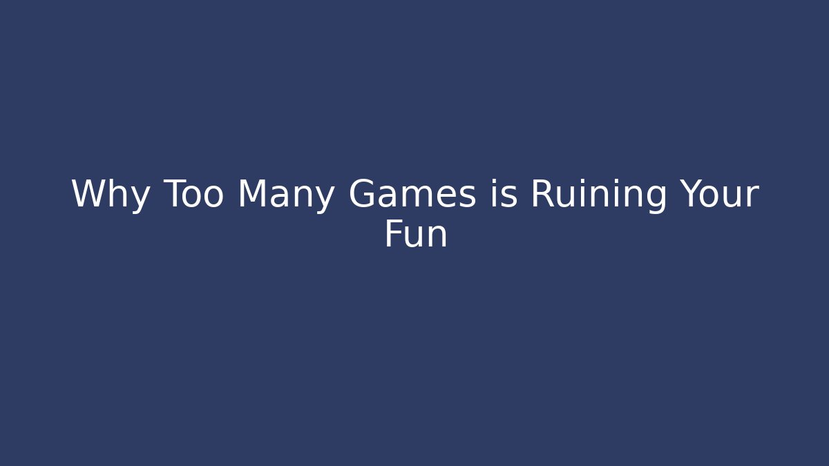 Why Too Many Games is Ruining Your Fun