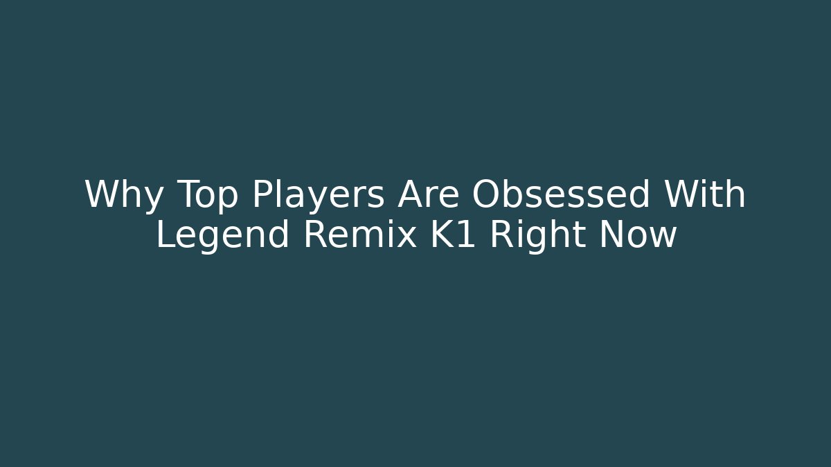Why Top Players Are Obsessed With Legend Remix K1 Right Now
