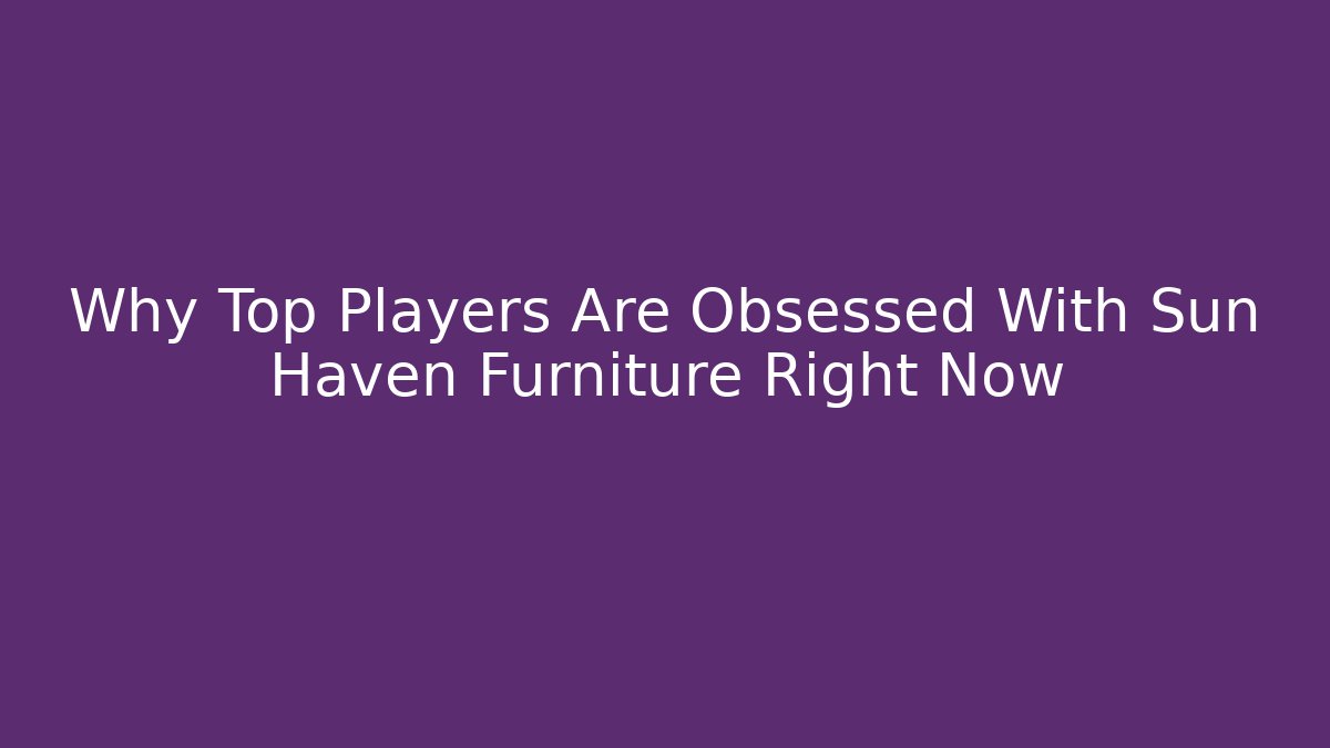 Why Top Players Are Obsessed With Sun Haven Furniture Right Now