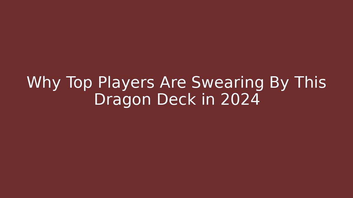 Why Top Players Are Swearing By This Dragon Deck in 2024