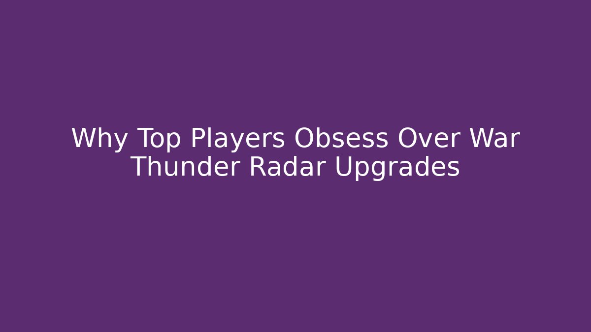 Why Top Players Obsess Over War Thunder Radar Upgrades