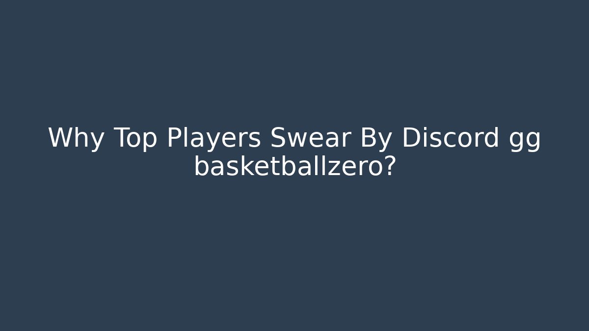 Why Top Players Swear By Discord gg basketballzero?
