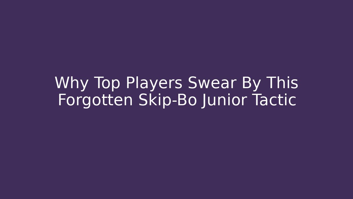 Why Top Players Swear By This Forgotten Skip-Bo Junior Tactic